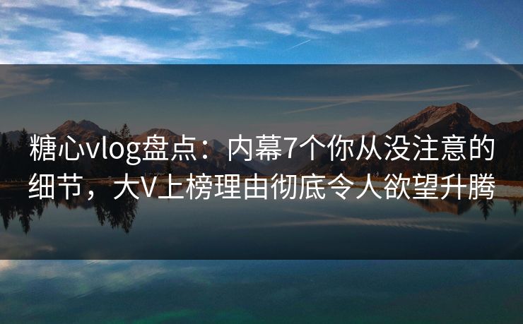 糖心vlog盘点:内幕7个你从没注意的细节,大V上榜理由彻底令人欲望升腾 糖心vlog盘点:内幕7个你从没注意的细节,大V上榜理由彻底令人欲望升腾