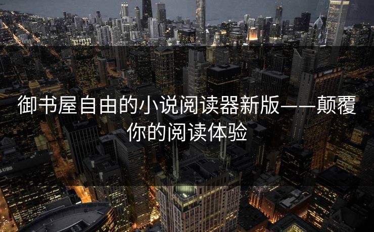 御书屋自由的小说阅读器新版——颠覆你的阅读体验 御书屋自由的小说阅读器新版——颠覆你的阅读体验