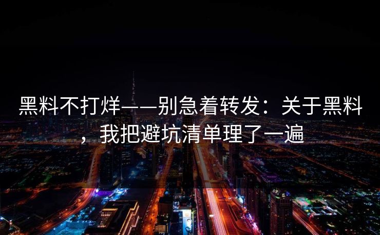 黑料不打烊——别急着转发:关于黑料,我把避坑清单理了一遍 黑料不打烊——别急着转发:关于黑料,我把避坑清单理了一遍
