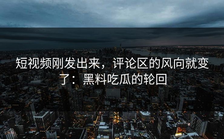 短视频刚发出来,评论区的风向就变了:黑料吃瓜的轮回 短视频刚发出来,评论区的风向就变了:黑料吃瓜的轮回